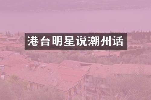 港台明星说潮州话