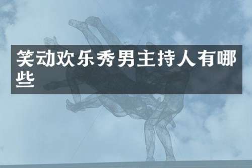 笑动欢乐秀男主持人有哪些