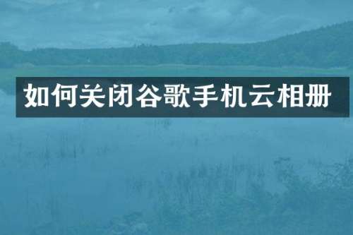 如何关闭谷歌手机云相册