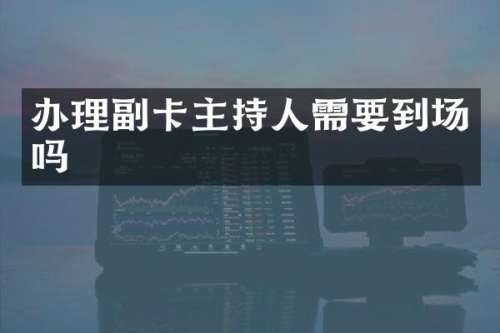 办理副卡主持人需要到场吗