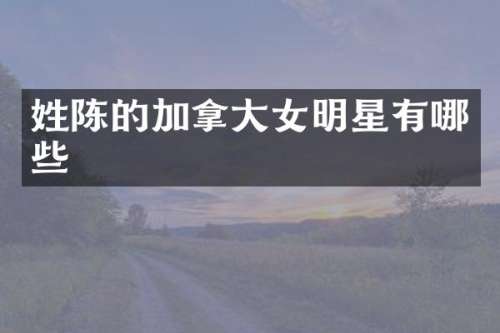 姓陈的加拿大女明星有哪些