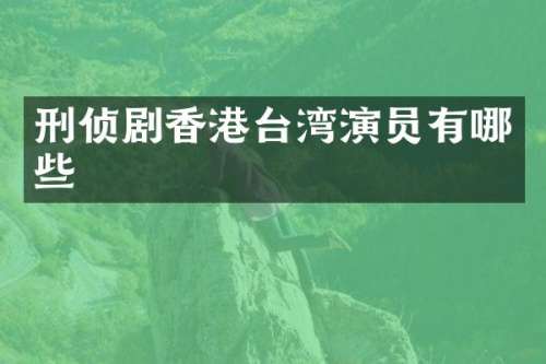 刑侦剧香港台湾演员有哪些