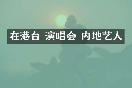 在港台 演唱会 内地艺人