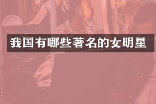 我国有哪些著名的女明星