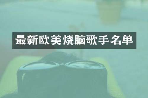 最新欧美烧脑歌手名单