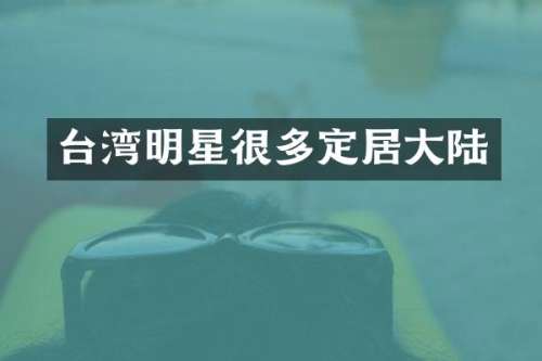 台湾明星很多定居大陆