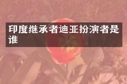 印度继承者迪亚扮演者是谁