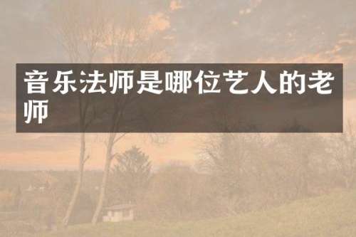 音乐法师是哪位艺人的老师