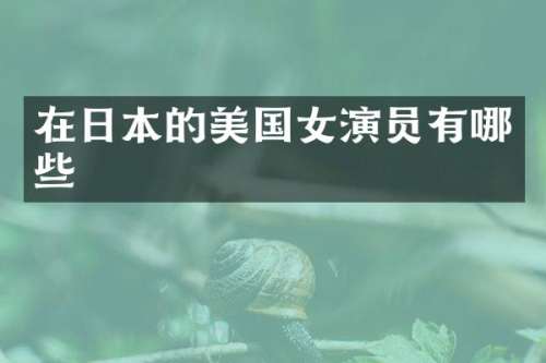 在日本的美国女演员有哪些