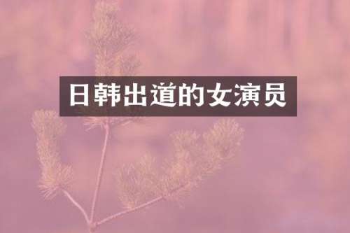 日韩出道的女演员