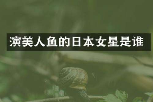 演美人鱼的日本女星是谁