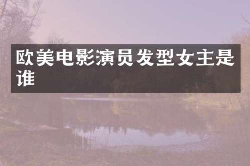 欧美电影演员发型女主是谁
