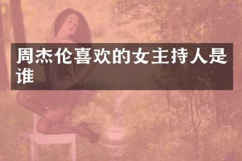 周杰伦喜欢的女主持人是谁