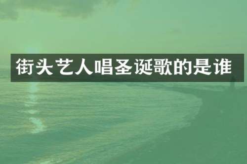街头艺人唱圣诞歌的是谁