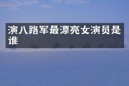 演八路军最漂亮女演员是谁