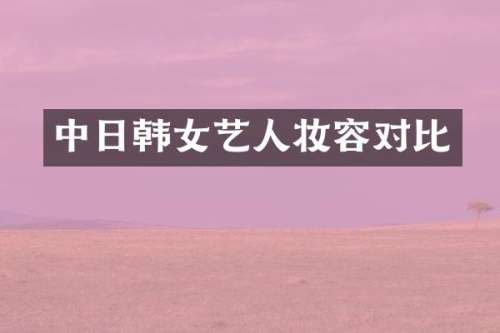 中日韩女艺人妆容对比