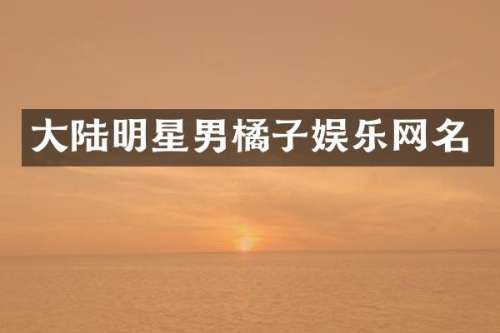 大陆明星男橘子娱乐网名