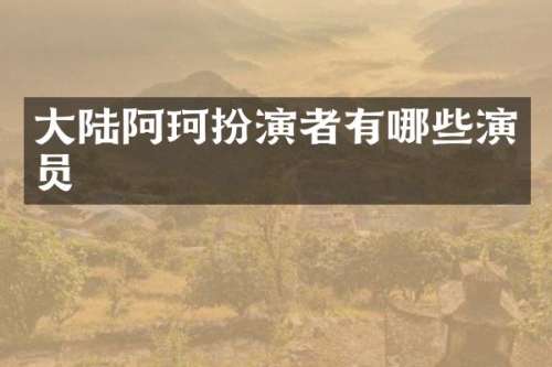 大陆阿珂扮演者有哪些演员