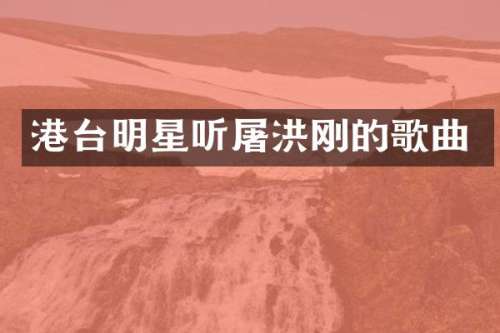 港台明星听屠洪刚的歌曲