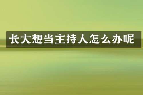 长大想当主持人怎么办呢