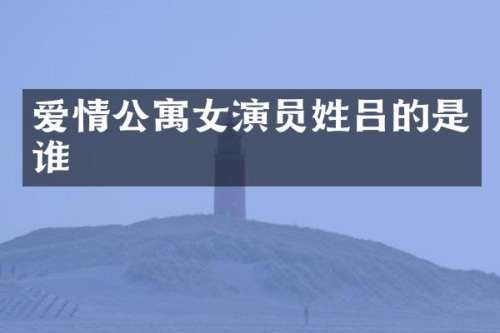 爱情公寓女演员姓吕的是谁