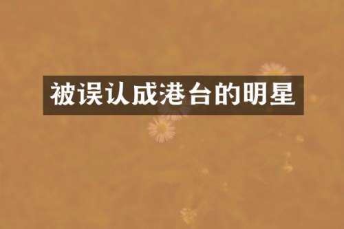 被误认成港台的明星