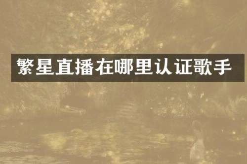 繁星直播在哪里认证歌手