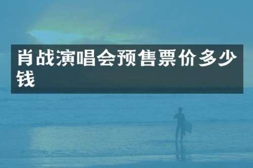 肖战演唱会预售票价多少钱