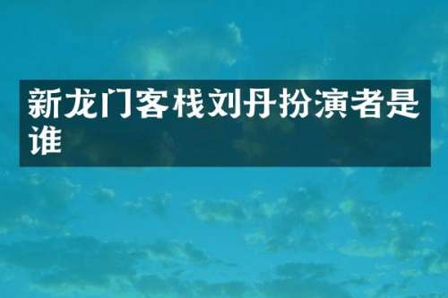 新龙门客栈刘丹扮演者是谁