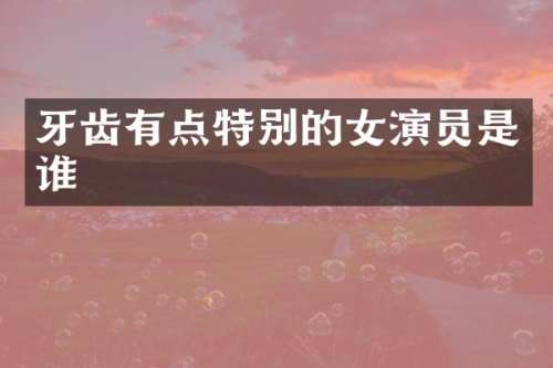 牙齿有点特别的女演员是谁
