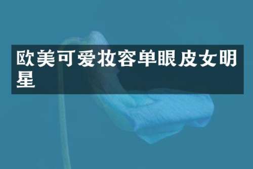 欧美可爱妆容单眼皮女明星