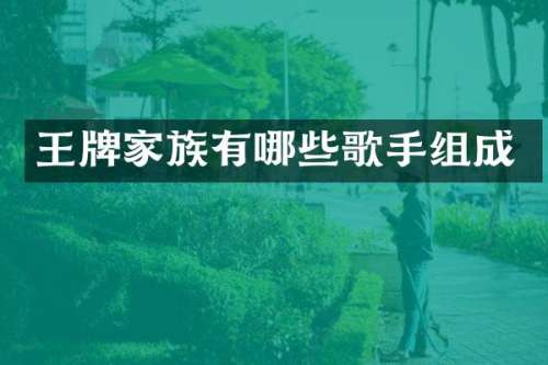 王牌家族有哪些歌手组成