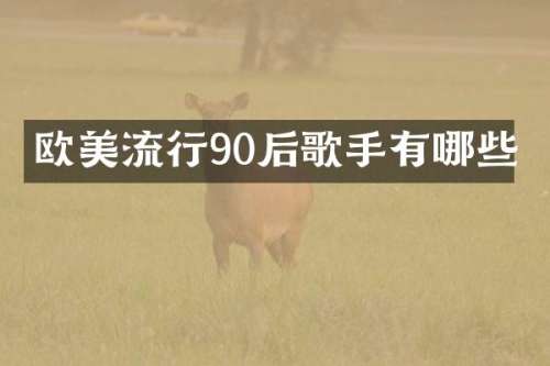 欧美流行90后歌手有哪些
