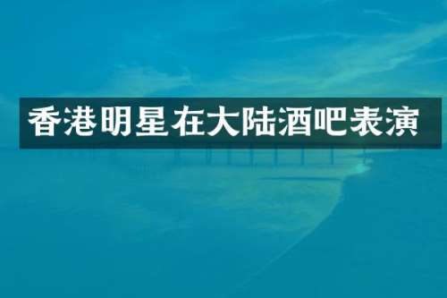 香港明星在大陆酒吧表演