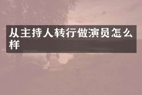 从主持人转行做演员怎么样