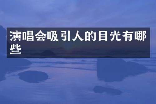 演唱会吸引人的目光有哪些