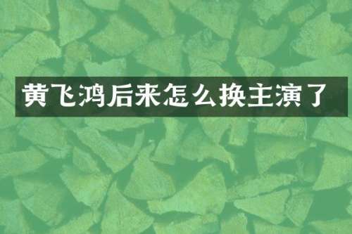 黄飞鸿后来怎么换主演了
