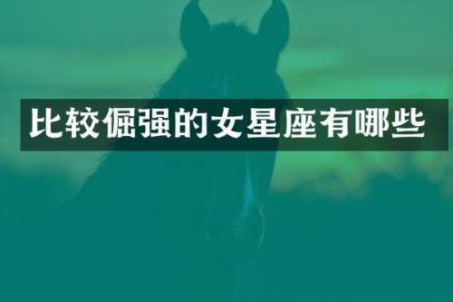 比较倔强的女星座有哪些
