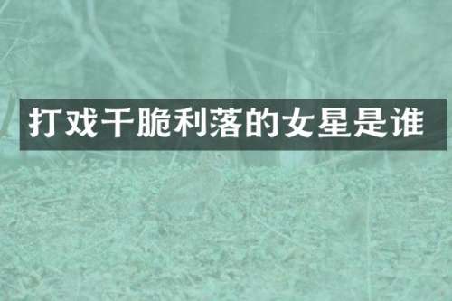 打戏干脆利落的女星是谁
