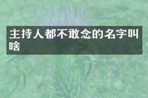 主持人都不敢念的名字叫啥