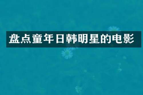 盘点童年日韩明星的电影