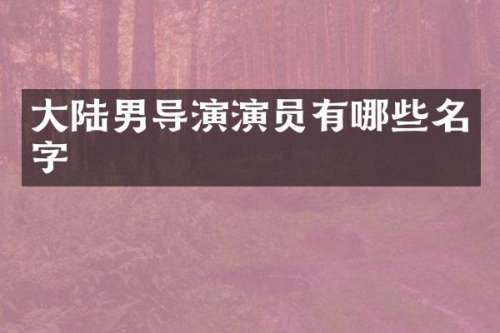 大陆男导演演员有哪些名字