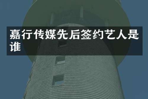 嘉行传媒先后签约艺人是谁