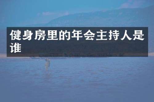 健身房里的年会主持人是谁