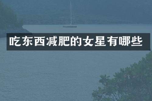 吃东西减肥的女星有哪些