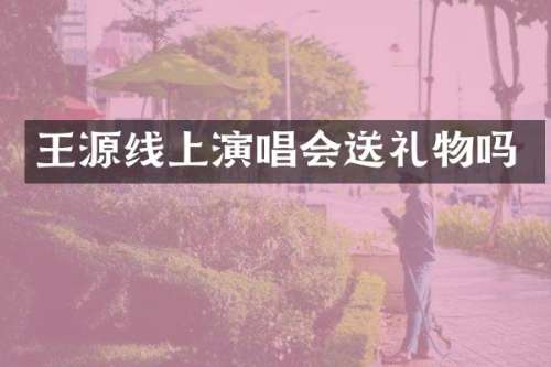 王源线上演唱会送礼物吗