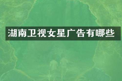 湖南卫视女星广告有哪些