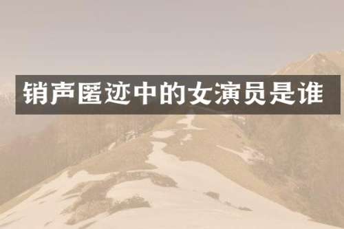 销声匿迹中的女演员是谁