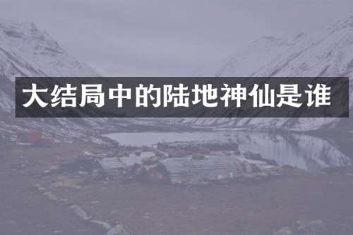 大结局中的陆地神仙是谁