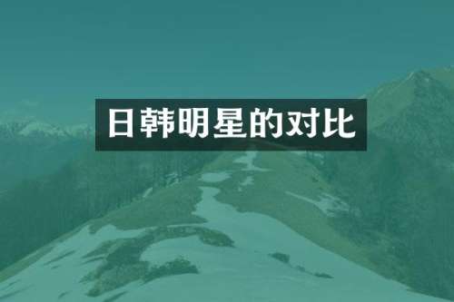 日韩明星的对比